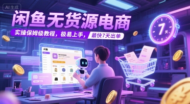 闲鱼无货源电商，实操保姆级教程，极易上手，最快7天出单-领学通