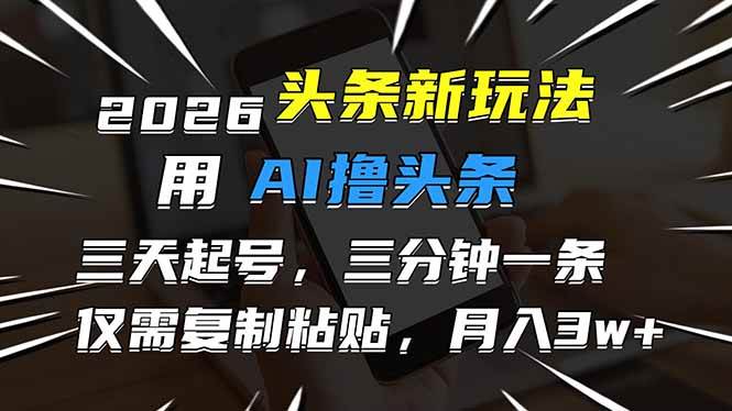 （17044期）2026最新头条玩法，用AI撸头条，3天必起号，3分钟1条，只需要复制粘贴，简单月入3W+-领学通