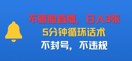 不露脸直播，日入3张，5分钟循环话术，不封号，不违规-领学通