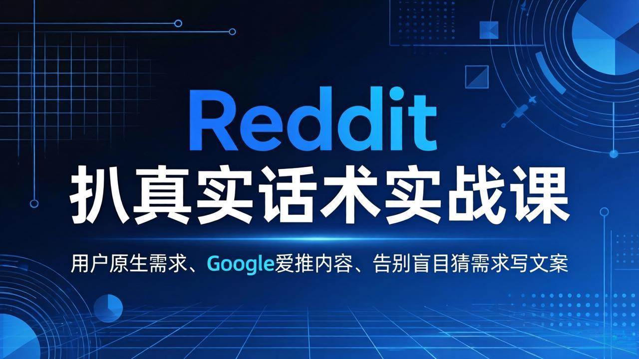 (17810期)Reddit 扒真实话术实战课:用用户原生需求做 Google 爱推内容,告别盲目猜需求写文案-领学通