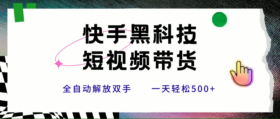 （15456期）快手黑科技短视频带货，条条原创无脑搬运，新手小白轻松一天500+-领学通
