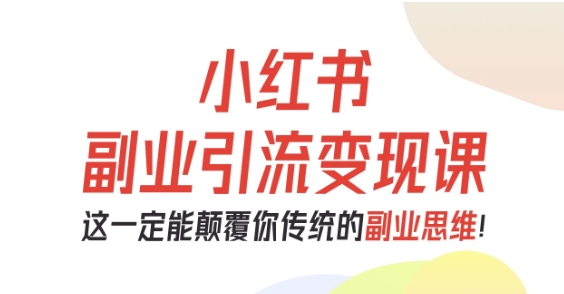 小红书副业引流变现课,从0-1跑通副业项目,这一定能颠覆你传统的副业思维-领学通