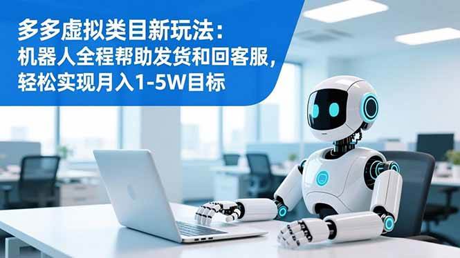 (16721期)多多虚拟类目新玩法:机器人全程帮助发货和回客服,轻松实现月入1-5W目标-领学通