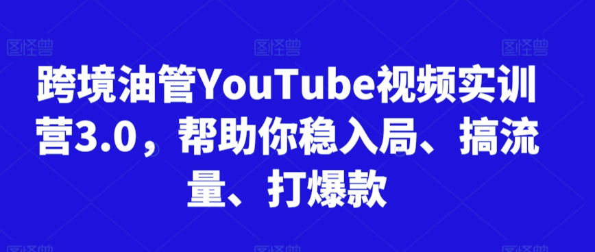 跨境油管YouTube视频实训营3.0，帮助你稳入局、搞流量、打爆款（更新2025）-领学通