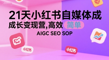 21天小红书自媒体成长变现营，高效 简单 AIGC SEO SOP-领学通