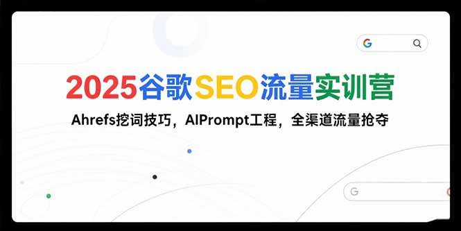 （15411期）2025谷歌SEO流量实训营;，Ahrefs挖词技巧，AIPrompt工程，全渠道流量抢夺-领学通