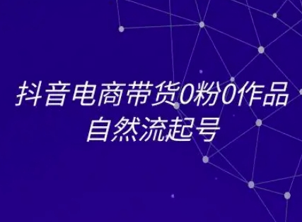 抖音电商带货0粉0作品自然流起号，抖音电商教程-领学通