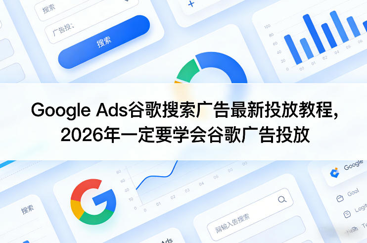 Google Ads谷歌搜索广告最新投放教程，2026年一定要学会谷歌广告投放-领学通