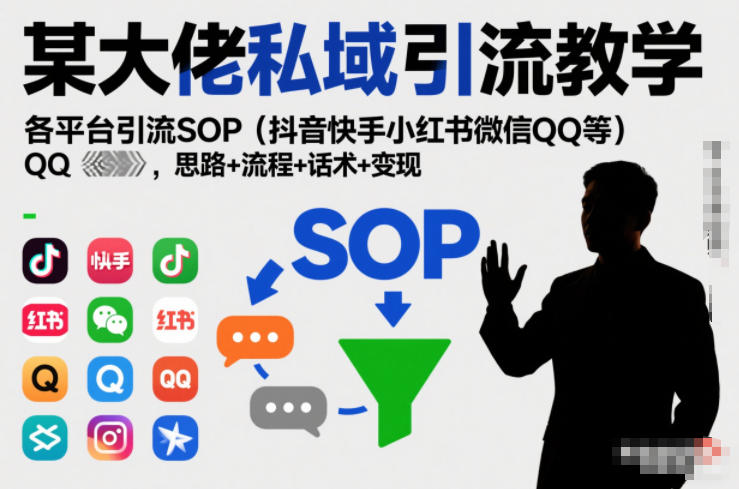 某大佬私域引流教学，各平台引流SOP（抖音快手小红书微信QQ等），思路+流程+话术+变现-领学通