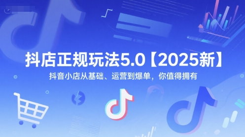 抖店正规玩法5.0【2025新】抖音小店从基础、运营到爆单，你值得拥有-领学通