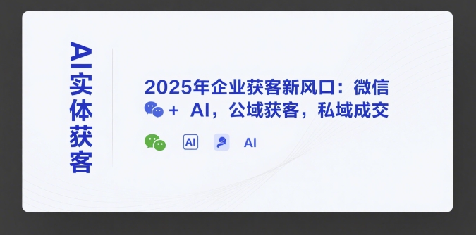 AI实体获客，2025年企业获客新风口：微信+ AI，公域获客，私域成交-领学通