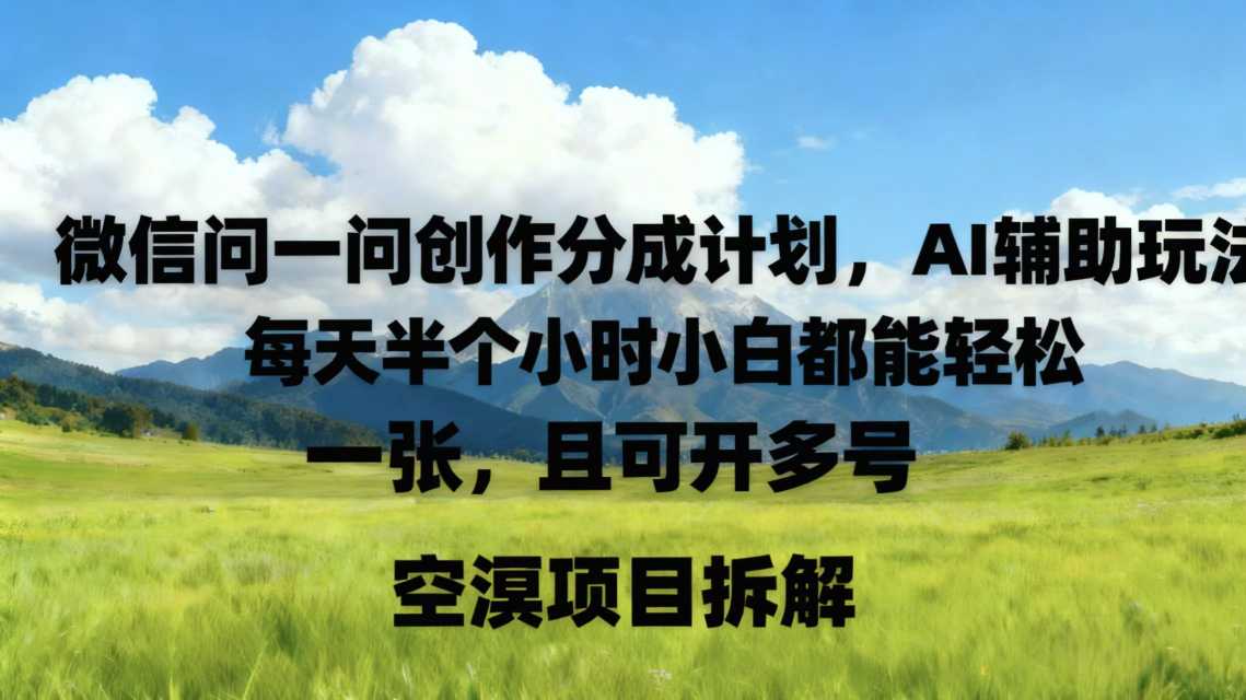 微信问一问创作者分成计划,AI辅助玩法,每天半小时小白都能轻松到手一张,且可开多号-领学通