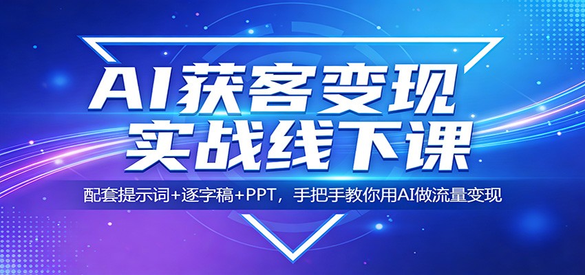 AI获客变现实战线下课:配套提示词+逐字稿+PPT,手把手教你用AI做流量变现-领学通