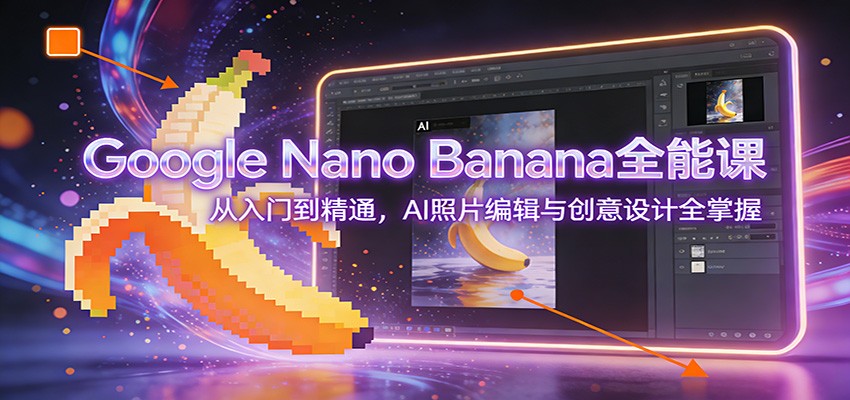 Google Nano Banana全能课：从入门到精通，AI照片编辑与创意设计全掌握-领学通