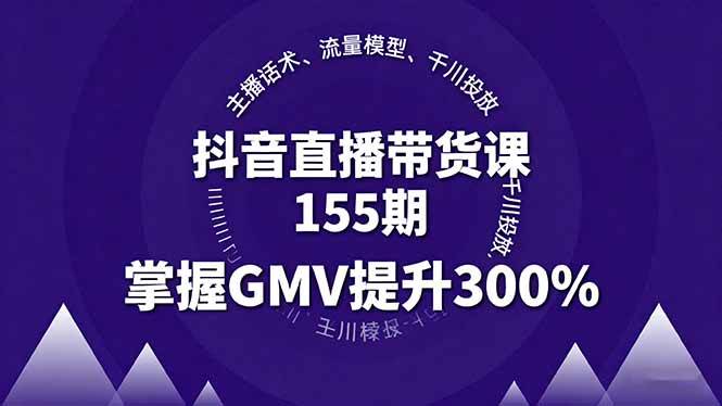 （16074期）抖音直播带货课155期，主播话术、流量模型、千川投放，掌握GMV提升300%-领学通