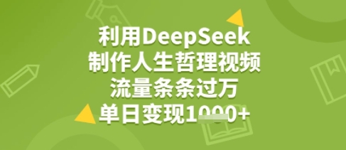 利用DeepSeek用人生哲理视频，流量条条过万，单日变现几张-领学通