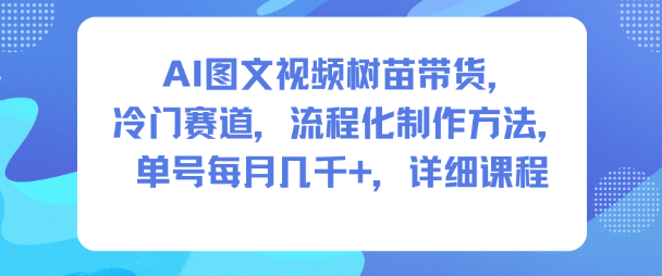 AI图文视频树苗带货,冷门赛道,流程化制作方法,单号每月几K,详细课程-领学通
