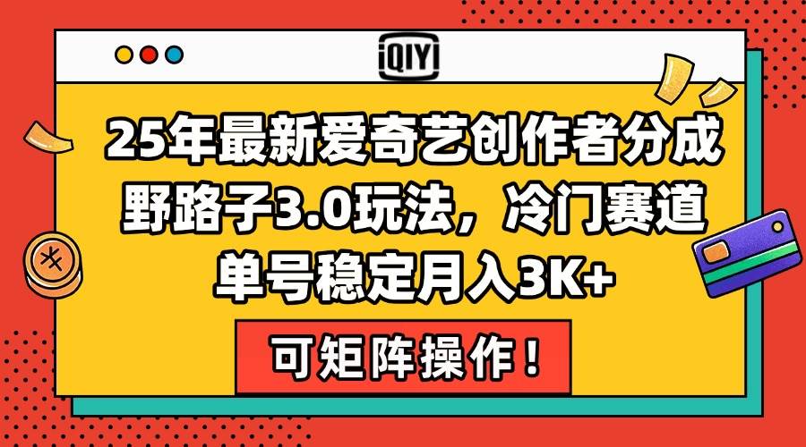 （15208期）25年最新爱奇艺创作者分成野路子3.0玩法，冷门赛道，单号稳定月入3K+，…-领学通
