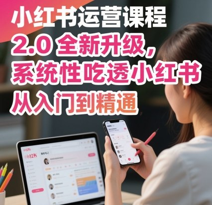 小红书运营课程2.0全新升级,从入门到精通,系统性吃透小红书-领学通