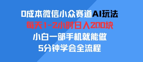 0成本微信小众赛道AI玩法，每天1-2小时日入2张，小白一部手机就能做，5分钟学会全流程-领学通