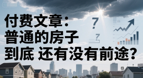 付费文章：普通的房子到底还有没有前途？-领学通