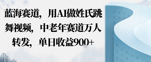 蓝海赛道,用AI做姓氏跳舞视频,中老年赛道万人转发,流量主收益+定制商单,单日收益9张-领学通