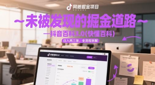 未被发现的掘金道路—抖音百科3.0(快懂百科)日入两三张，全流程拆解-领学通
