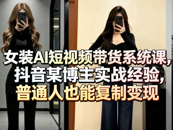 女装AI短视频带货系统课，抖音某博主实战经验，普通人也能复制变现-领学通