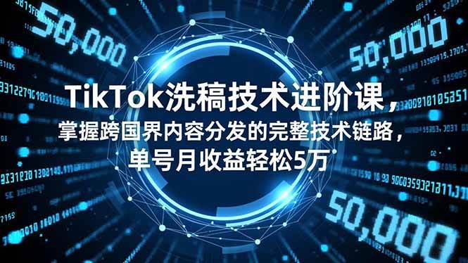 (16693期)TikTok洗稿技术进阶课,掌握跨国界内容分发的完整技术链路,单号月收益轻松5万-领学通