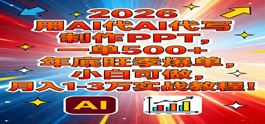 2026用AI代写制作PPT，一单500+，年底旺季爆单，小白可做，月入1-3万实战教程-领学通
