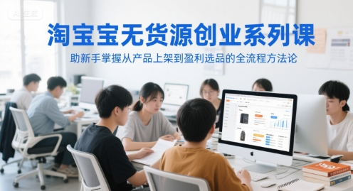 淘宝无货源创业系列课，助新手掌握从产品上架到盈利选品的全流程方法论-领学通