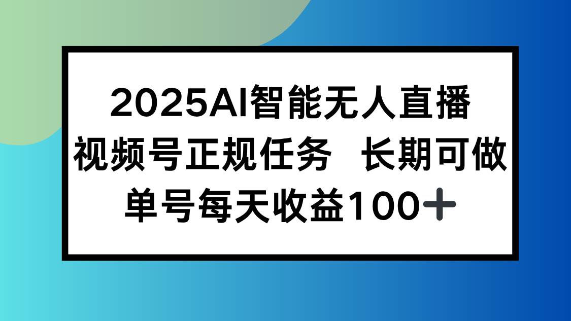 （15573期）2025AI智能无人直播新玩法，视频号长期稳定任务，单日平均收益100+-领学通