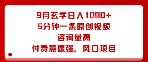 9月玄学日入1k+玩法，5分钟一条原创视频，咨询量高，付费意愿强，风口项目-领学通