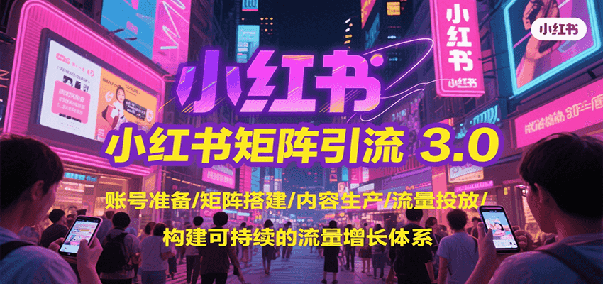 小红书矩阵引流3.0，账号准备/矩阵搭建/内容生产/流量投放/构建可持续的流量增长体系-领学通
