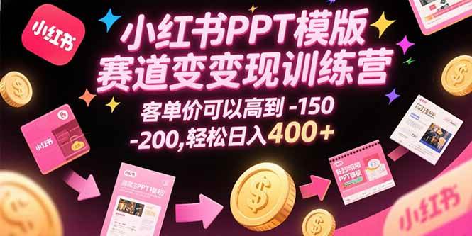 （15471期）小红书PPT模版赛道变现训练营，客单价可以高到150-200，轻松日入400+-领学通