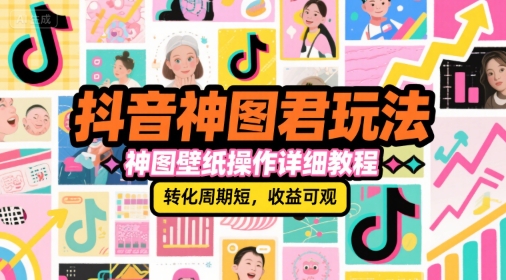 抖音神图君玩法，神图壁纸操作详细教程，转化周期短，收益可观-领学通