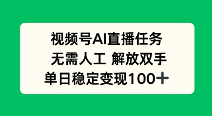 视频号AI直播任务，无需人工，解放双手，当天变现100+-领学通