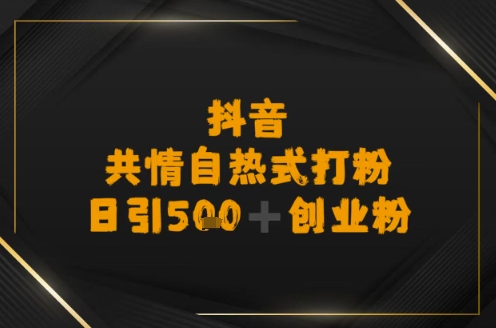 日引500+创业粉，抖音共情自热式打粉-领学通