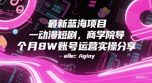 最新蓝海项目动漫短剧，商学院导师单抖音号一个月8W账号运营实操分享-领学通