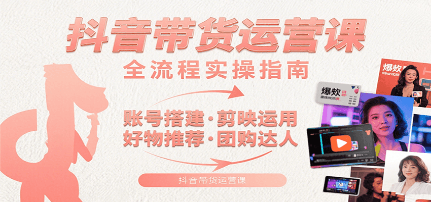 抖音带货运营课：含账号搭建、剪映运用、好物推荐、团购达人等内容，教你玩转抖音-领学通