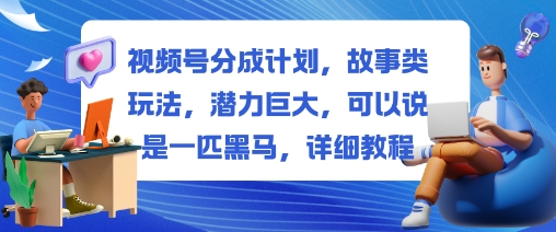 视频号分成计划,故事类玩法,潜力巨大,可以说是一匹黑马,详细教程-领学通