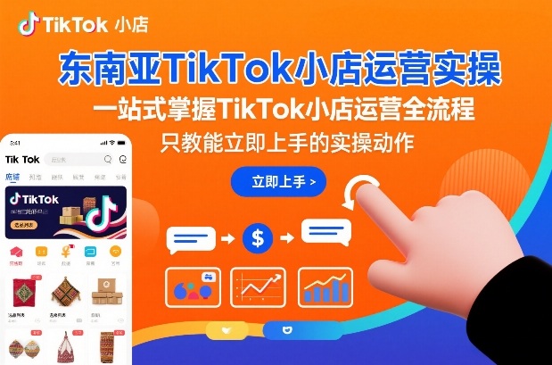 东南亚TikTok小店运营实操,一站式掌握TikTok小店运营全流程,只教能立即上手的实操动作-领学通