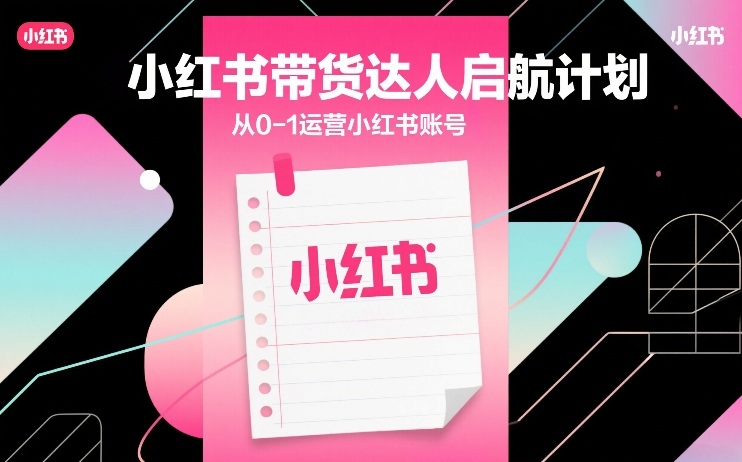 小红书带货达人启航计划,从0-1运营小红书账号-领学通