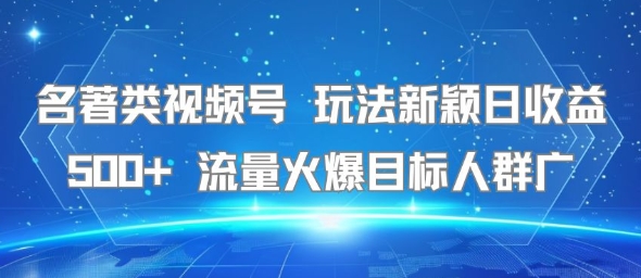 名著类视频号 玩法新颖日收益500+ 流量火爆目标人群广-领学通