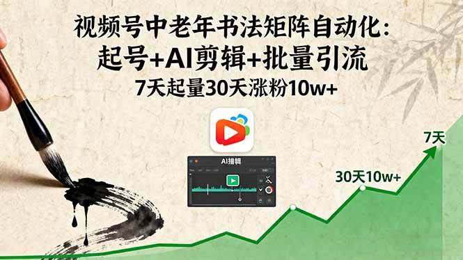 （16022期）视频号中老年书法矩阵自动化：起号+AI剪辑+批量引流 7天起量30天涨粉10w+-领学通