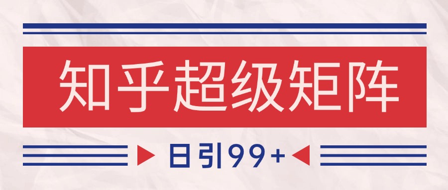 知乎超级矩阵玩法引流高质量精准粉SEO覆盖 日变现4000+-领学通