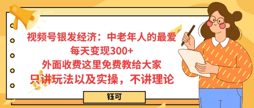每日变现3张，视频号银发经济：中老年人的最爱，外面收费这里免费教给大家，只讲玩法以及实操，不讲理论-领学通