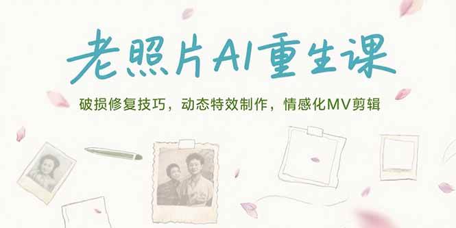（15367期）老照片AI重生课，破损修复技巧，动态特效制作，情感化MV剪辑-领学通