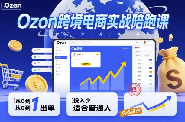 Ozon跨境电商实战陪跑课,教你从0到1出单,投入少适合普通人-领学通