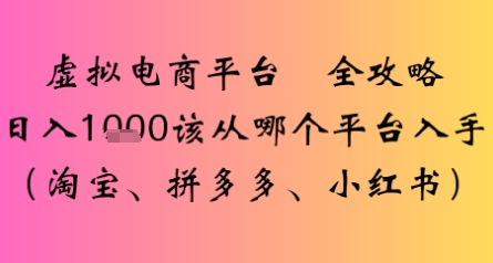 虚拟电商平台全攻略日入多张该从哪个平台入手-领学通